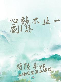 心动不止一刻短剧1集