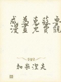 成为克苏鲁神主漫画免费观看在线免费观看