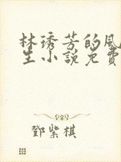 林琇芳的风流人生小说免费观看在线阅读