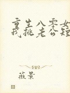 重生八零女儿帮我挑老公短剧免费观看