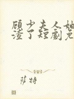 顾少夫人她又虐渣了短剧免费观看全集