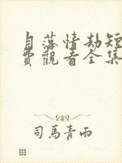 月落情劫短剧免费观看全集高清版