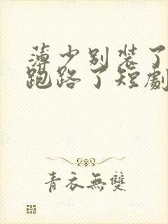 薄少别装了夫人跑路了短剧免费观看