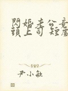 闪婚老公竟是顶头上司 短剧