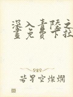 深入青陆之渊漫画免费下拉式阅读