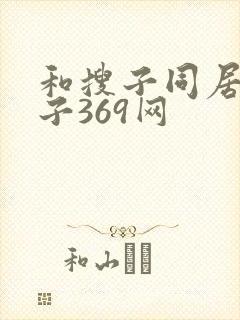 和搜子同居的日子369网