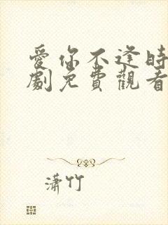 爱你不逢时 短剧免费观看