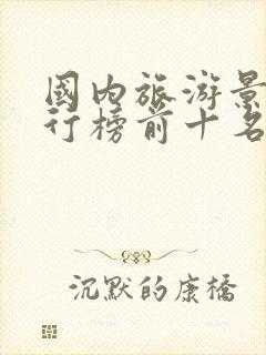 国内旅游景点排行榜前十名有哪些