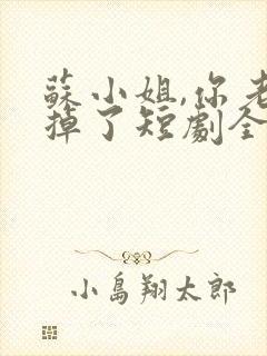 苏小姐,你老公掉了短剧全集播放