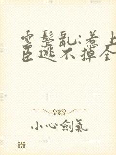 云鬓乱:惹上奸臣逃不掉全篇