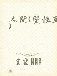 人间(双性互攻)