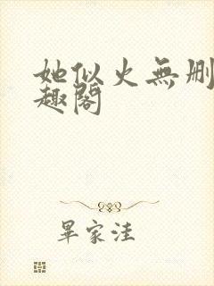 她似火无删减笔趣阁