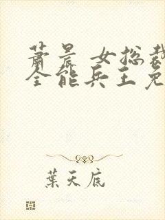 萧晨 女总裁的全能兵王免费