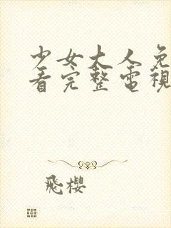 少女大人免费观看完整电视剧高清