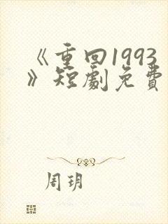 《重回1993》短剧免费看