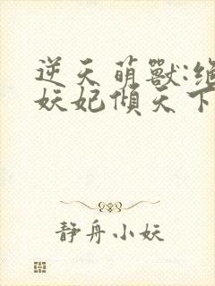 逆天萌兽:绝世妖妃倾天下下载txt下