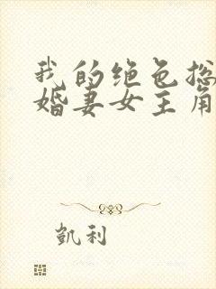 我的绝色总裁未婚妻女主角