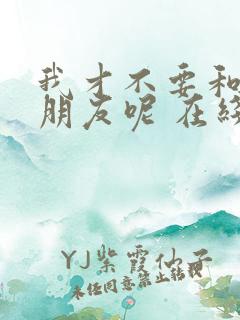 我才不要和你做朋友呢 在线播放