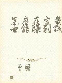 怎么在家带孩子也能赚到钱