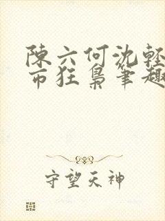 陈六何沈轻舞都市狂枭笔趣阁