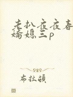 老扒夜夜春宵伴娇媳三p