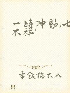 一时冲动,七世不祥'