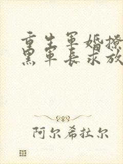 重生军婚撩人腹黑军长求放过