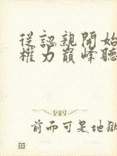 从认亲开始踏上权力巅峰听书网有声小说