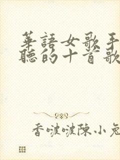 华语女歌手最好听的十首歌