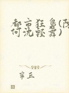 都市狂枭(陈六何沈轻舞)