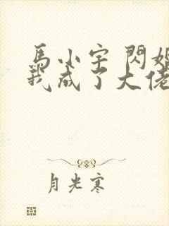 马小宇 闪婚后我成了大佬的掌中之物