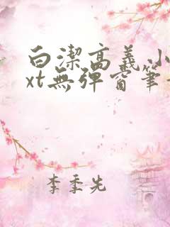 白洁高义小说txt无弹窗笔趣阁