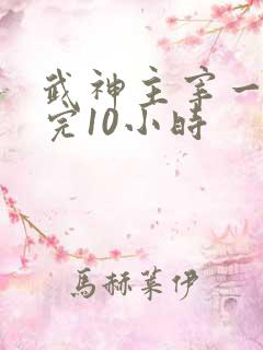 武神主宰一口看完10小时