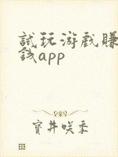 试玩游戏赚钱赚钱app