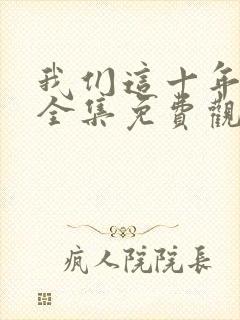 我们这十年在线全集免费观看完整版