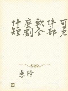 什么软件可以看短剧全部免费