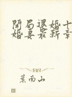 开局退婚十个未婚妻最新章节免费