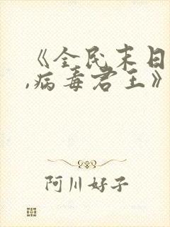 《全民末日:我,病毒君王》笔趣阁