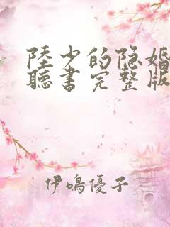 陆少的隐婚罪妻听书完整版