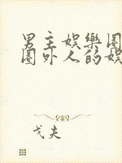 男主娱乐圈女主圈外人的娱乐圈小说