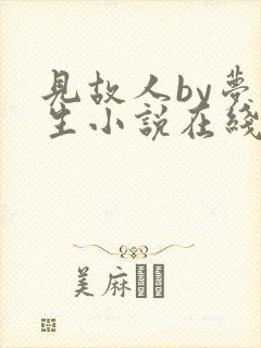 见故人by梦潮生小说在线阅读