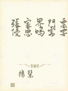 张家界门票老人优惠吗需要什么证件