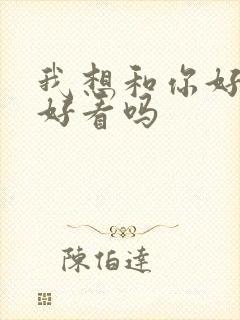 我想和你好好的好看吗