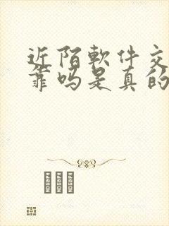 近陌软件交友可靠吗是真的吗