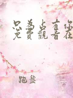 只为占有你短剧免费观看在线播放