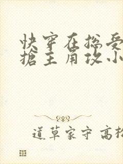 快穿在总受文里抢主角攻小说