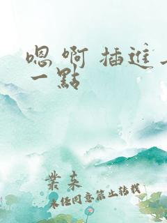 嗯 啊 插进去一点