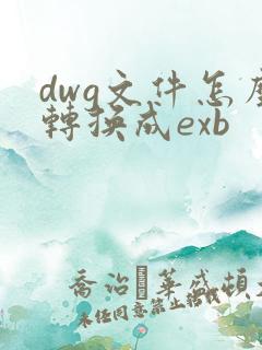 dwg文件怎么转换成exb
