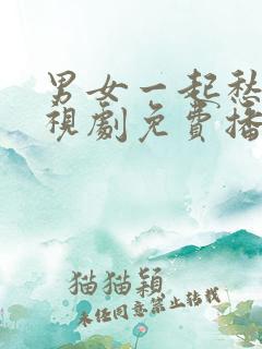 男女一起愁愁电视剧免费播放在线观看动漫