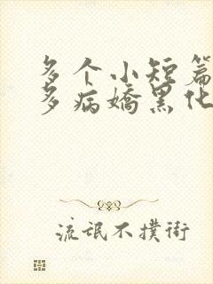 多个小短篇男主多病娇黑化